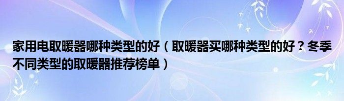 家用电取暖器哪种类型的好（取暖器买哪种类型的好？冬季不同类型的取暖器推荐榜单）