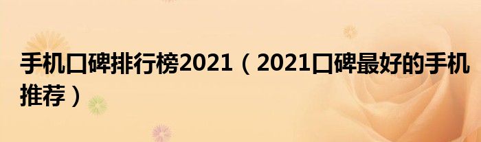 手机口碑排行榜2021（2021口碑最好的手机推荐）