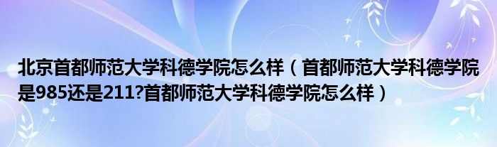 北京首都师范大学科德学院怎么样（首都师范大学科德学院是985还是211?首都师范大学科德学院怎么样）