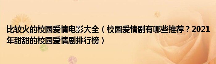 比较火的校园爱情电影大全（校园爱情剧有哪些推荐？2021年甜甜的校园爱情剧排行榜）