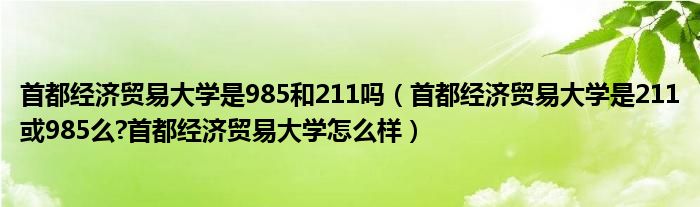 首都经济贸易大学是985和211吗（首都经济贸易大学是211或985么?首都经济贸易大学怎么样）