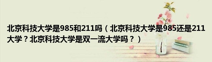 北京科技大学是985和211吗（北京科技大学是985还是211大学？北京科技大学是双一流大学吗？）