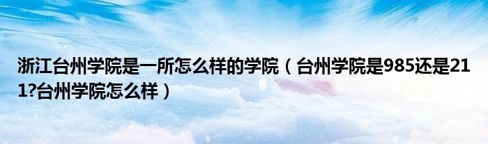 浙江台州学院是一所怎么样的学院（台州学院是985还是211?台州学院怎么样）