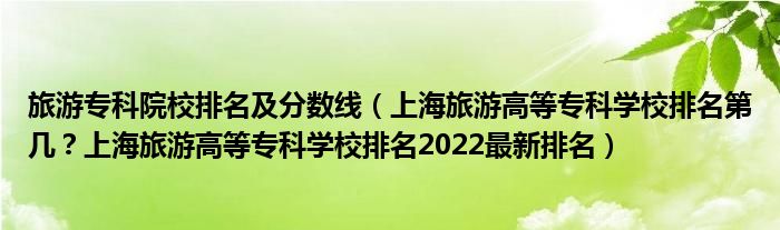 旅游专科院校排名及分数线（上海旅游高等专科学校排名第几？上海旅游高等专科学校排名2022最新排名）