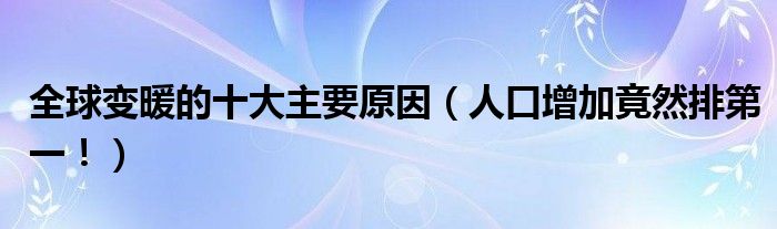 全球变暖的十大主要原因（人口增加竟然排第一！）