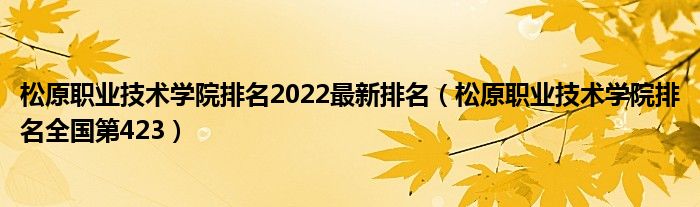 松原职业技术学院排名2022最新排名（松原职业技术学院排名全国第423）