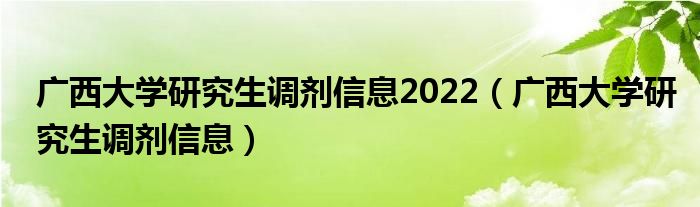 广西大学研究生调剂信息2022（广西大学研究生调剂信息）