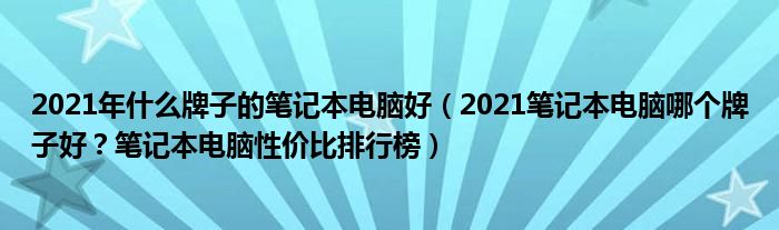 2021年什么牌子的笔记本电脑好（2021笔记本电脑哪个牌子好？笔记本电脑性价比排行榜）