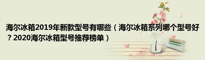 海尔冰箱2019年新款型号有哪些（海尔冰箱系列哪个型号好？2020海尔冰箱型号推荐榜单）