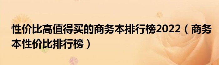 性价比高值得买的商务本排行榜2022（商务本性价比排行榜）