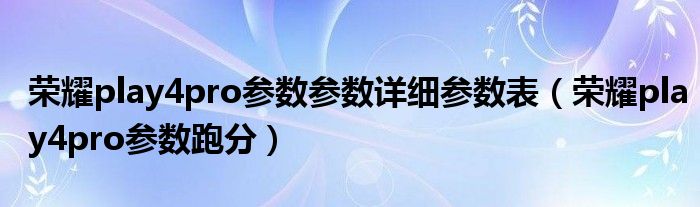 荣耀play4pro参数参数详细参数表（荣耀play4pro参数跑分）