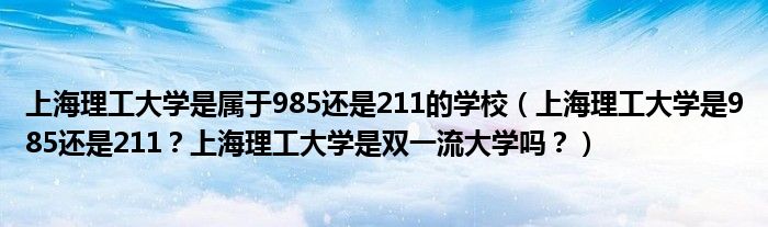 上海理工大学是属于985还是211的学校（上海理工大学是985还是211？上海理工大学是双一流大学吗？）