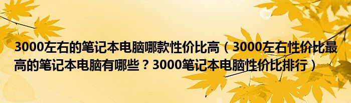 3000左右的笔记本电脑哪款性价比高（3000左右性价比最高的笔记本电脑有哪些？3000笔记本电脑性价比排行）