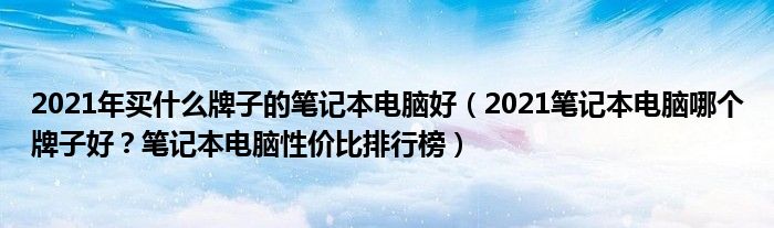 2021年买什么牌子的笔记本电脑好（2021笔记本电脑哪个牌子好？笔记本电脑性价比排行榜）