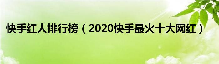 快手红人排行榜（2020快手最火十大网红）