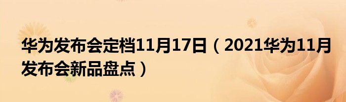 华为发布会定档11月17日（2021华为11月发布会新品盘点）