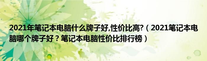 2021年笔记本电脑什么牌子好,性价比高?（2021笔记本电脑哪个牌子好？笔记本电脑性价比排行榜）