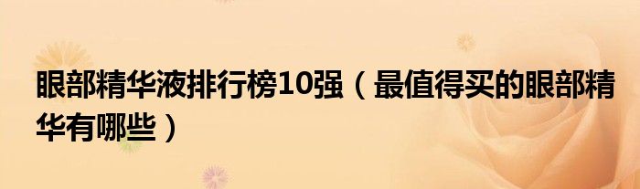 眼部精华液排行榜10强（最值得买的眼部精华有哪些）