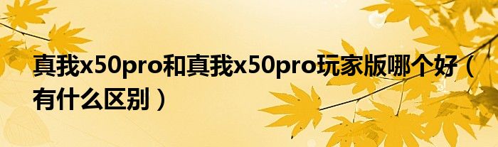 真我x50pro和真我x50pro玩家版哪个好（有什么区别）