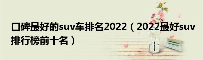 口碑最好的suv车排名2022（2022最好suv排行榜前十名）