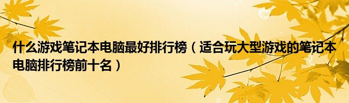 什么游戏笔记本电脑最好排行榜（适合玩大型游戏的笔记本电脑排行榜前十名）