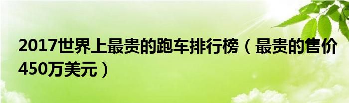 2017世界上最贵的跑车排行榜（最贵的售价450万美元）