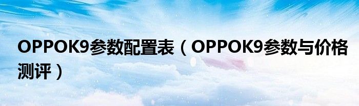 OPPOK9参数配置表（OPPOK9参数与价格测评）