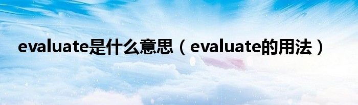 evaluate是什么意思（evaluate的用法）