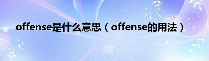 offense是什么意思（offense的用法）