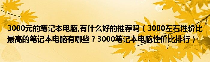 3000元的笔记本电脑,有什么好的推荐吗（3000左右性价比最高的笔记本电脑有哪些？3000笔记本电脑性价比排行）