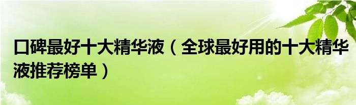 口碑最好十大精华液（全球最好用的十大精华液推荐榜单）