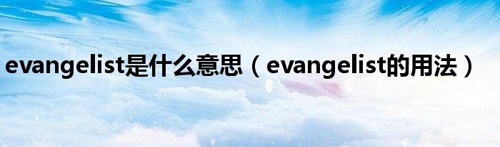 evangelist是什么意思（evangelist的用法）