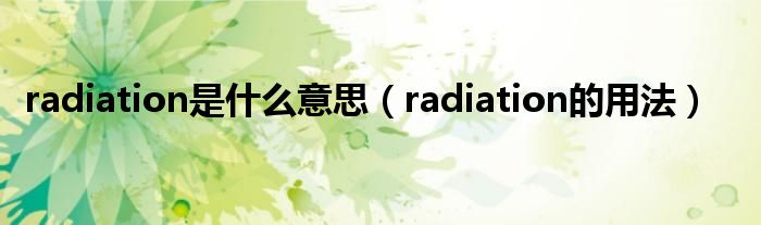 radiation是什么意思（radiation的用法）