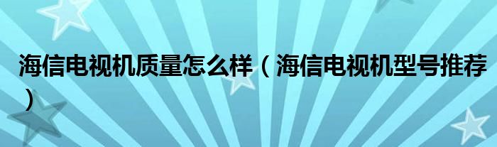 海信电视机质量怎么样（海信电视机型号推荐）