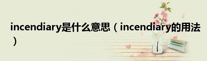 incendiary是什么意思（incendiary的用法）