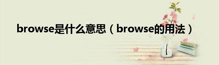 Browse是什么意思（browse的用法）草根科学网 2551