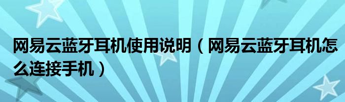 网易云蓝牙耳机使用说明（网易云蓝牙耳机怎么连接手机）