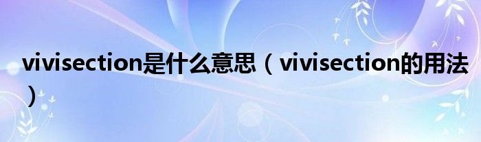 vivisection是什么意思（vivisection的用法）