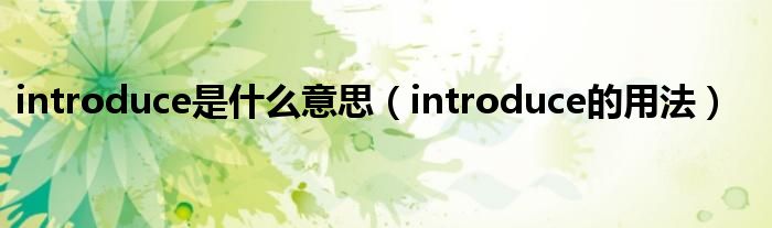 introduce是什么意思（introduce的用法）