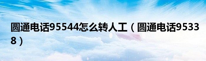 圆通电话95544怎么转人工（圆通电话95338）