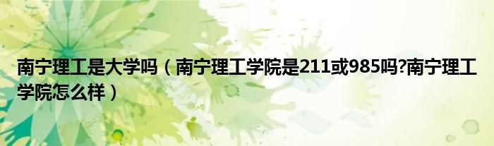 南宁理工是大学吗（南宁理工学院是211或985吗?南宁理工学院怎么样）