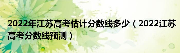 2022年江苏高考估计分数线多少（2022江苏高考分数线预测）