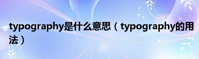 typography是什么意思（typography的用法）