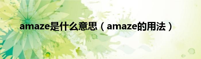 amaze是什么意思（amaze的用法）