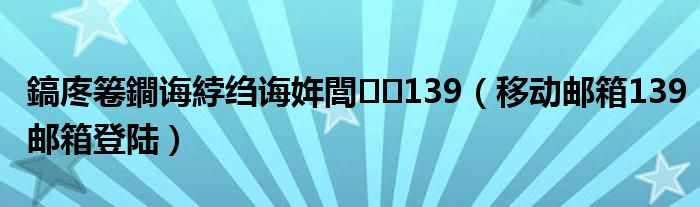 鎬庝箞鐧诲綍绉诲姩閭139（移动邮箱139邮箱登陆）