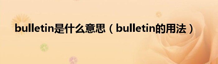 bulletin是什么意思（bulletin的用法）