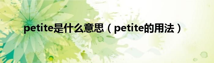 petite是什么意思（petite的用法）