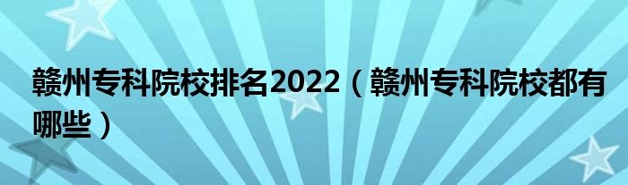 赣州专科院校排名2022（赣州专科院校都有哪些）