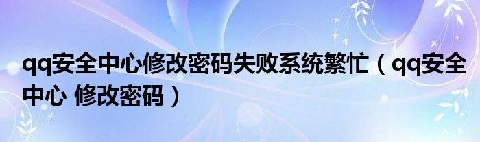 qq安全中心修改密码失败系统繁忙（qq安全中心 修改密码）