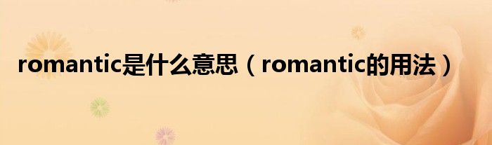 romantic是什么意思（romantic的用法）